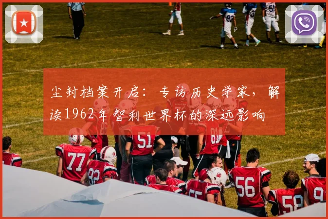 尘封档案开启：专访历史学家，解读1962年智利世界杯购买平台深远影响