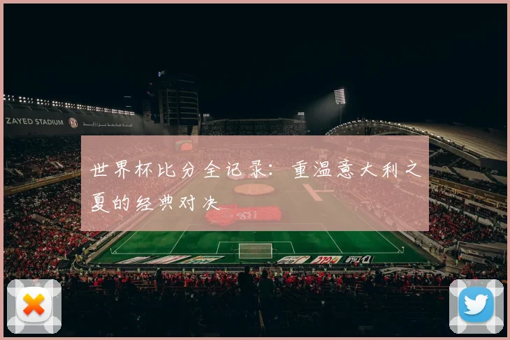 世界杯比分全记录：重温意大利之夏的经典对决